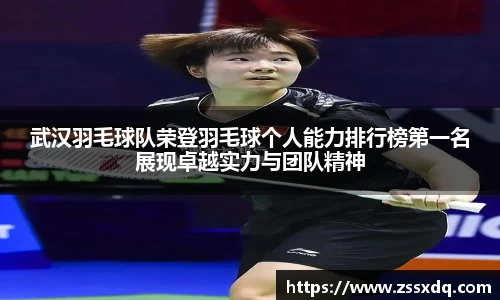 武汉羽毛球队荣登羽毛球个人能力排行榜第一名展现卓越实力与团队精神