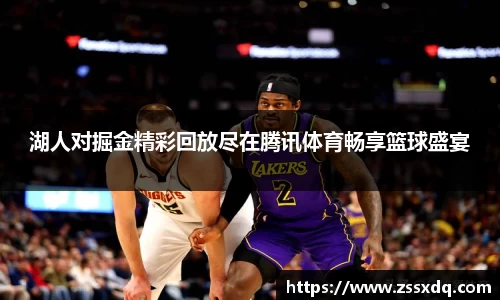湖人对掘金精彩回放尽在腾讯体育畅享篮球盛宴