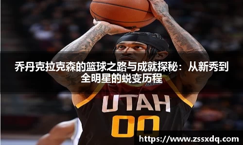 乔丹克拉克森的篮球之路与成就探秘：从新秀到全明星的蜕变历程