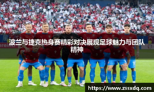 波兰与捷克热身赛精彩对决展现足球魅力与团队精神