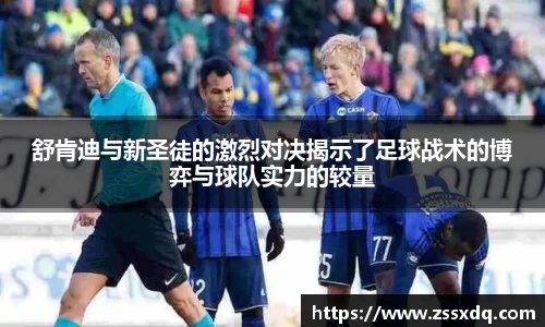 舒肯迪与新圣徒的激烈对决揭示了足球战术的博弈与球队实力的较量
