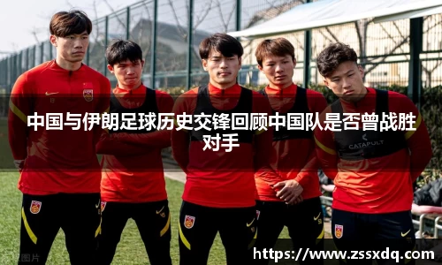 中国与伊朗足球历史交锋回顾中国队是否曾战胜对手