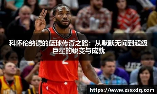 科怀伦纳德的篮球传奇之路：从默默无闻到超级巨星的蜕变与成就