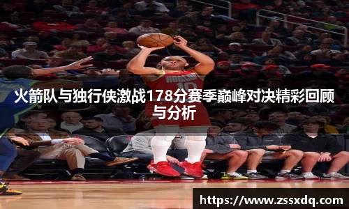 火箭队与独行侠激战178分赛季巅峰对决精彩回顾与分析