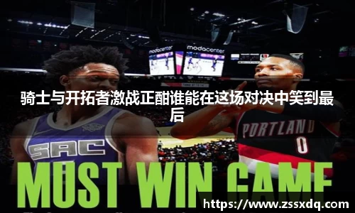 骑士与开拓者激战正酣谁能在这场对决中笑到最后