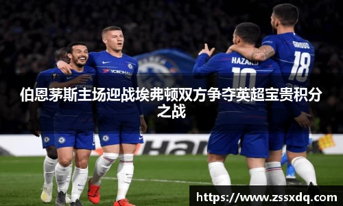 伯恩茅斯主场迎战埃弗顿双方争夺英超宝贵积分之战