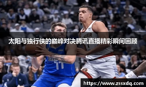 太阳与独行侠的巅峰对决腾讯直播精彩瞬间回顾