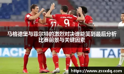 马格德堡与菲尔特的激烈对决谁能笑到最后分析比赛前景与关键因素