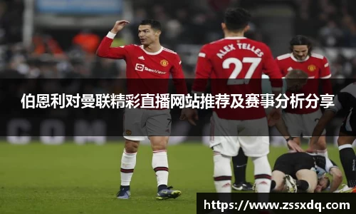 伯恩利对曼联精彩直播网站推荐及赛事分析分享