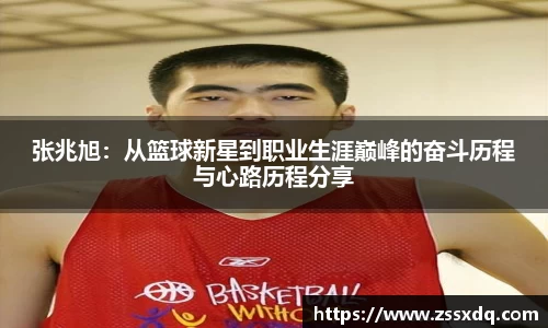 张兆旭：从篮球新星到职业生涯巅峰的奋斗历程与心路历程分享