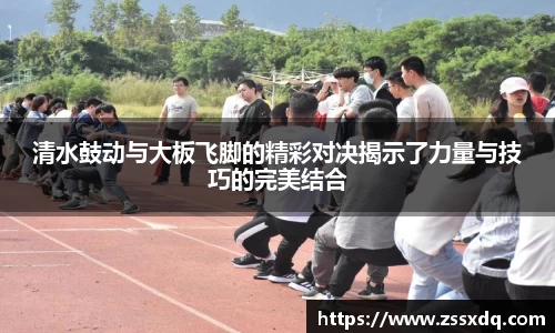 清水鼓动与大板飞脚的精彩对决揭示了力量与技巧的完美结合
