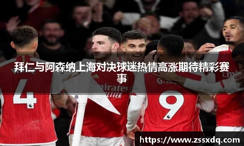 拜仁与阿森纳上海对决球迷热情高涨期待精彩赛事