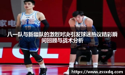 八一队与新疆队的激烈对决引发球迷热议精彩瞬间回顾与战术分析