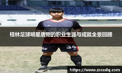 桂林足球明星唐刚的职业生涯与成就全景回顾