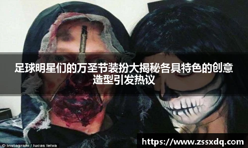 足球明星们的万圣节装扮大揭秘各具特色的创意造型引发热议