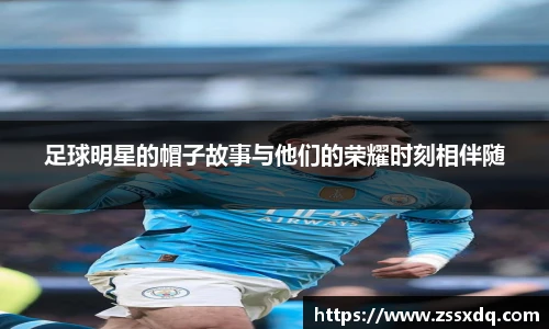 足球明星的帽子故事与他们的荣耀时刻相伴随